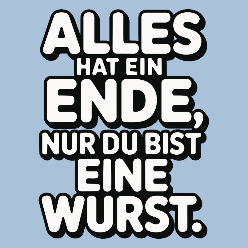 Alles hat ein Ende nur du bist eine Wurst