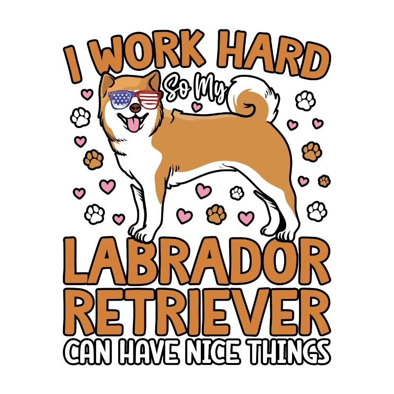I WORK HARD SO MY LABRADOR CAN HAVE NICE THINGS