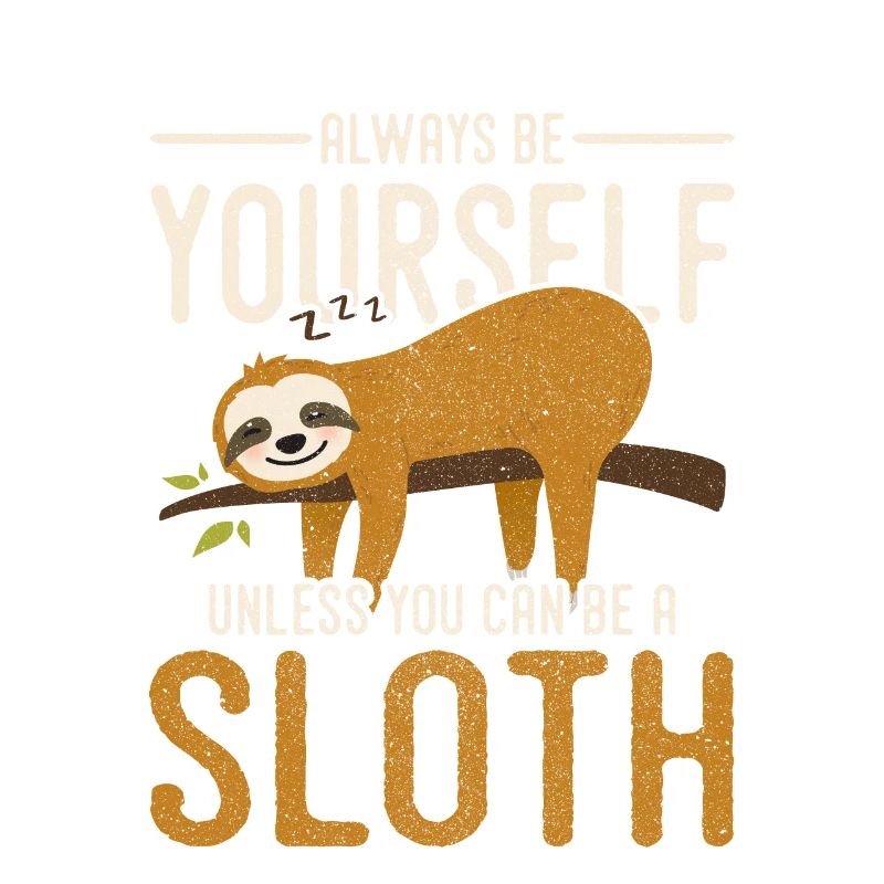 Always Be Yourself Unless You Can Be A Sloth