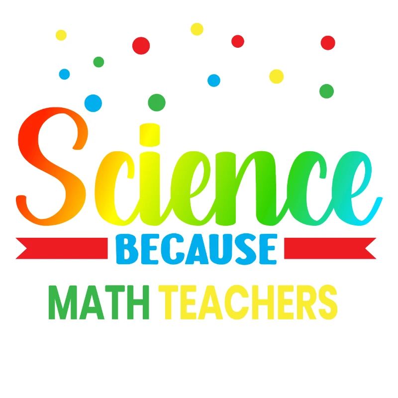 I Teach Science Because Math Teachers Needs