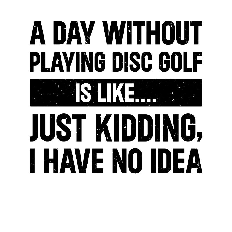 A Day Without Playing Disc Golf Is Like Just Kiddi