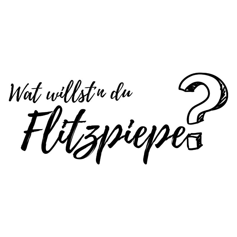 wat willst du Flitzpiepe