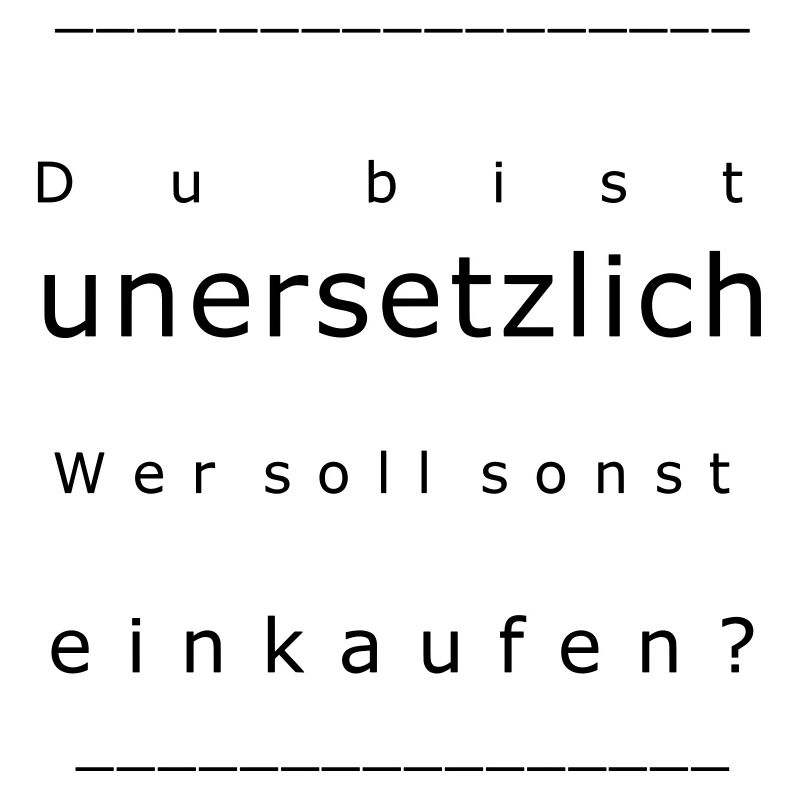 Du bist unersetzlich! Wer soll sonst einkaufen?