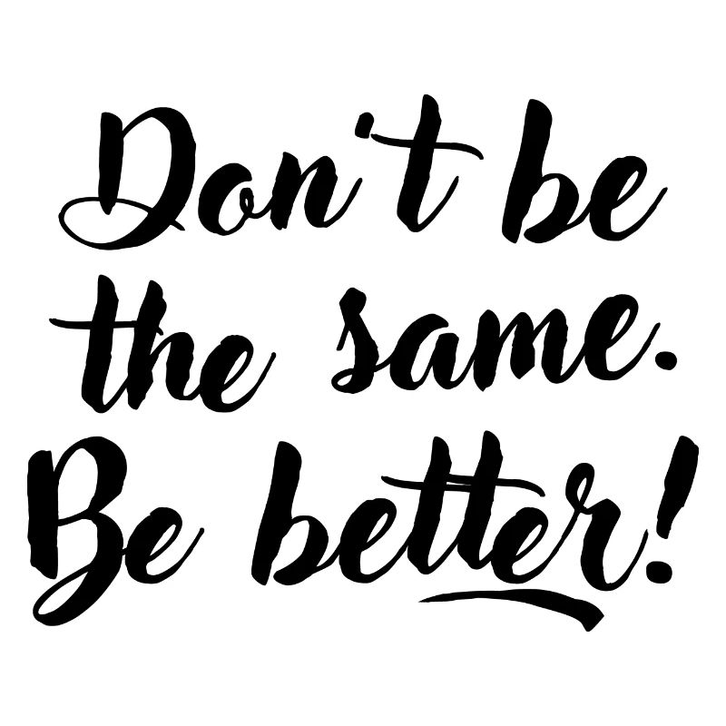 Don't be the same. Be better.