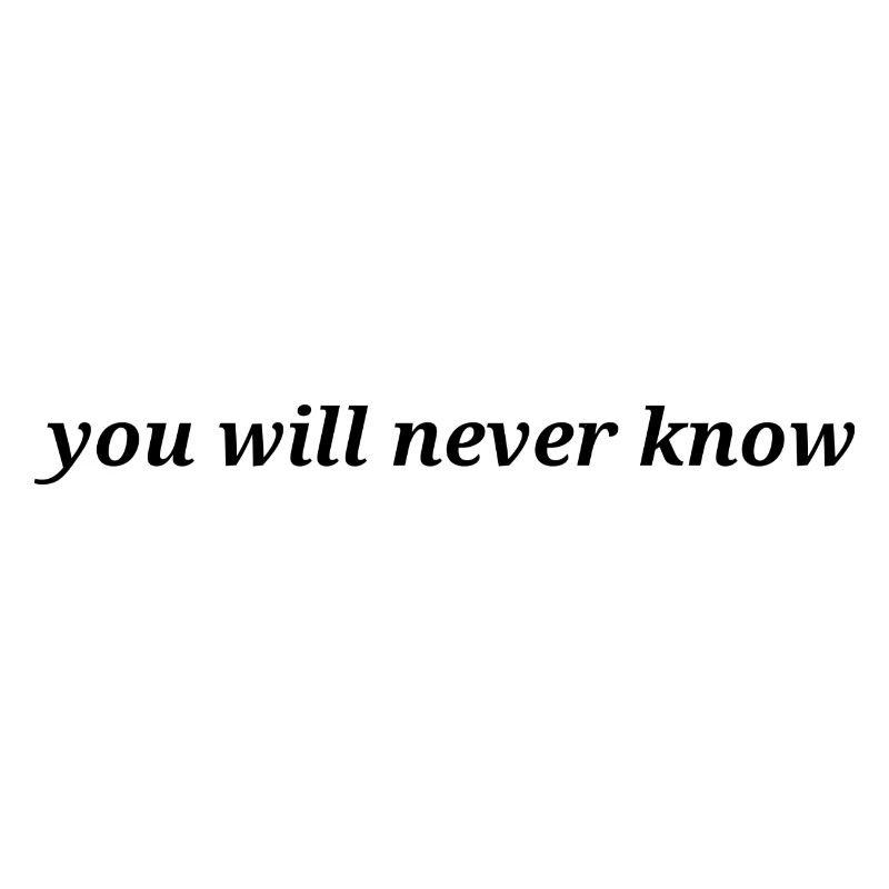 you will never know