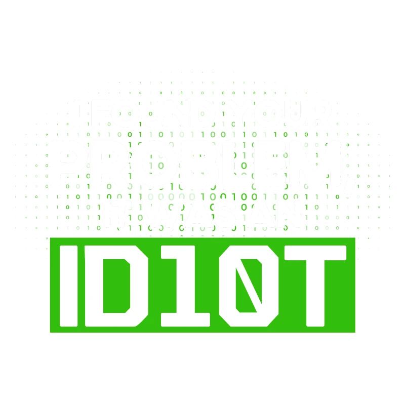 I Found Your Problem It Was An Idiot Software Develop