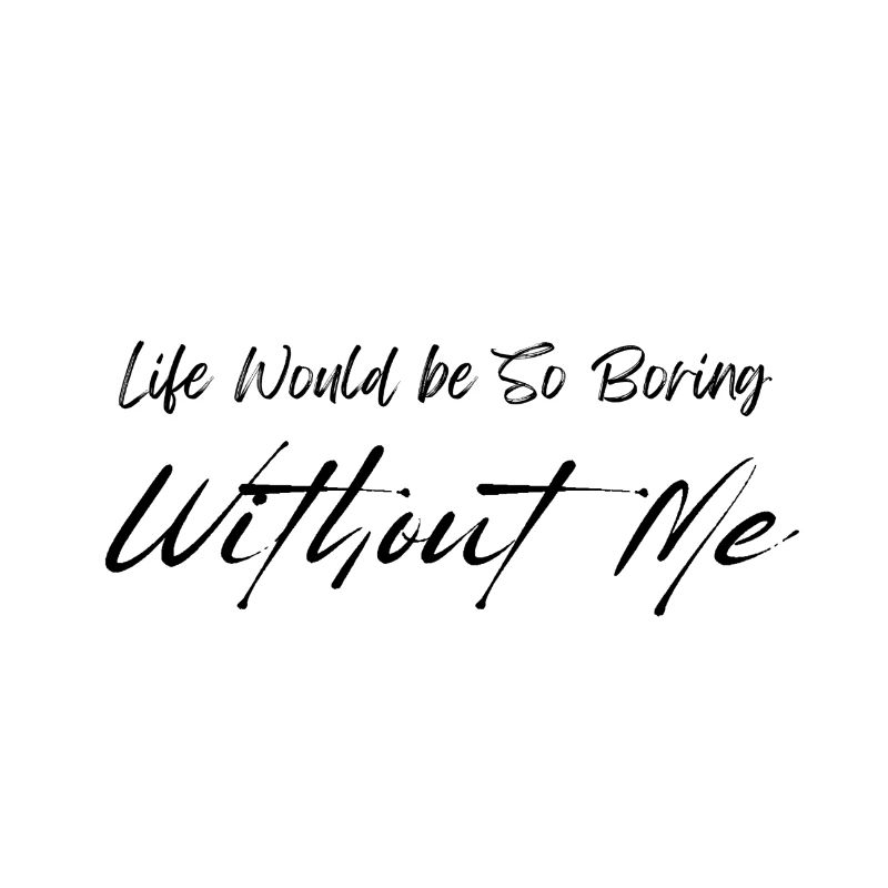 Life Would be So Boring Without Me Black Script