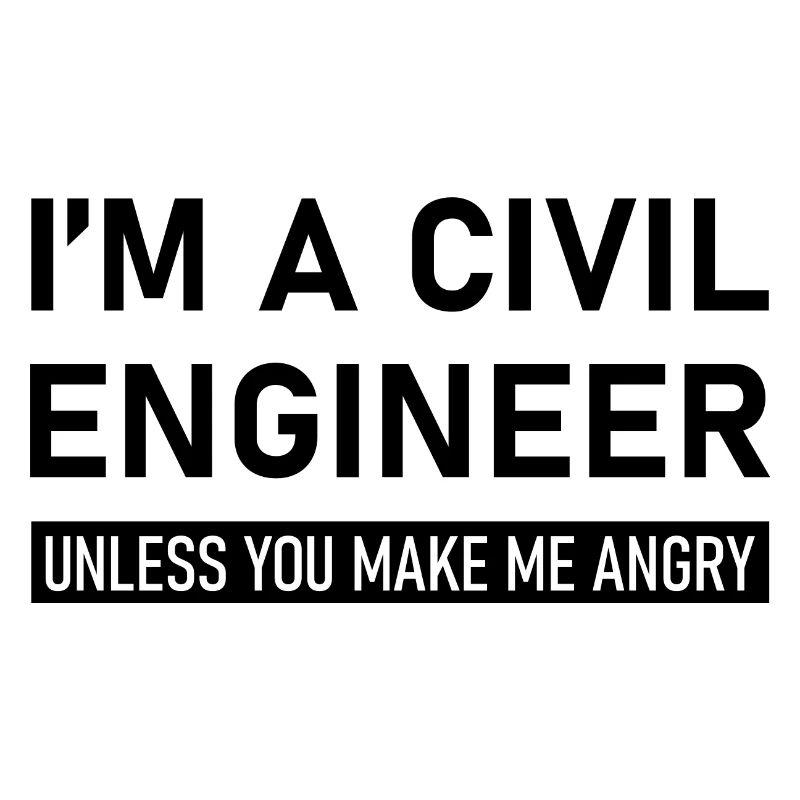 I'm A Civil Engineer Unless You Make Me Angry
