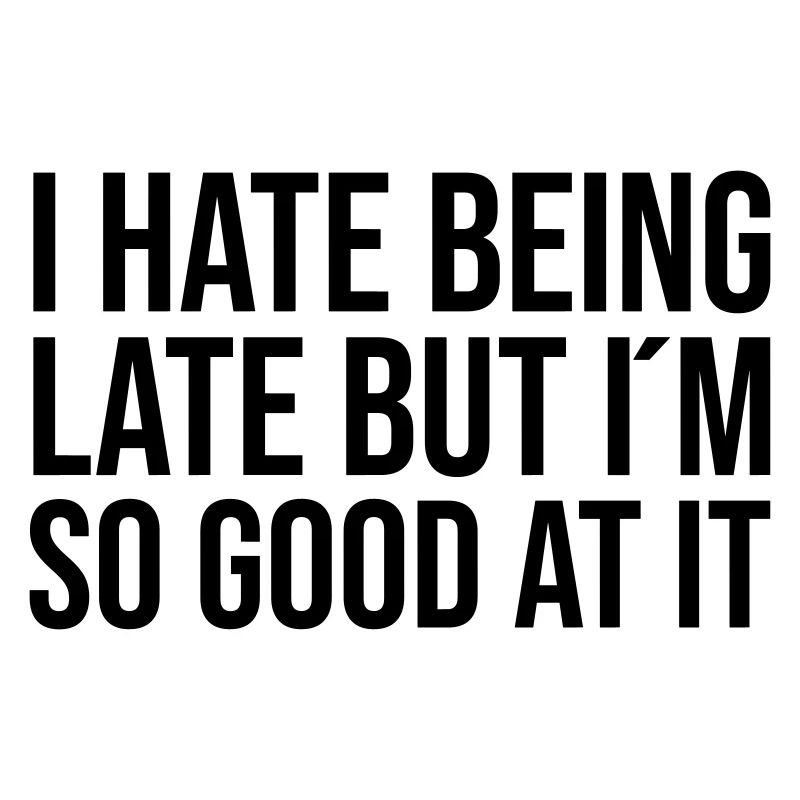 I hate being late but I ́m so good at it