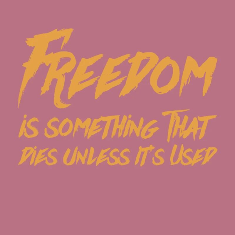 Freedom is something that dies unless it’s used