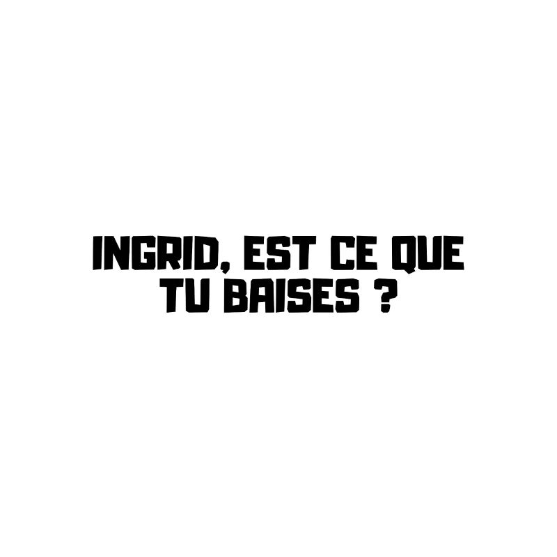 Ingrid, est ce que tu baises ?