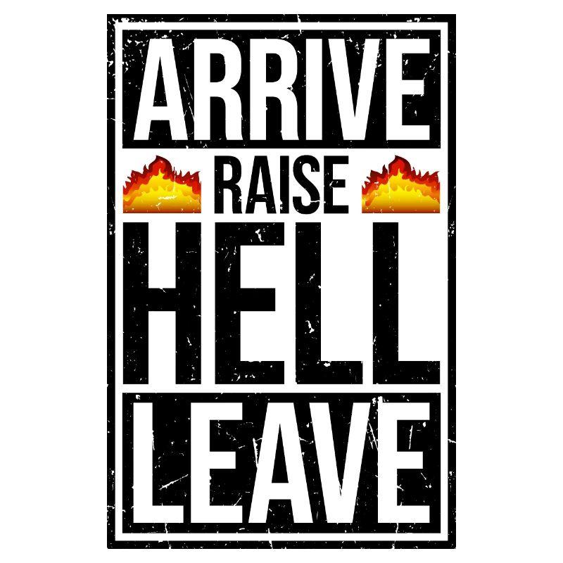 Arrive Raise Hell Leave Arrive and all hell breaks loose