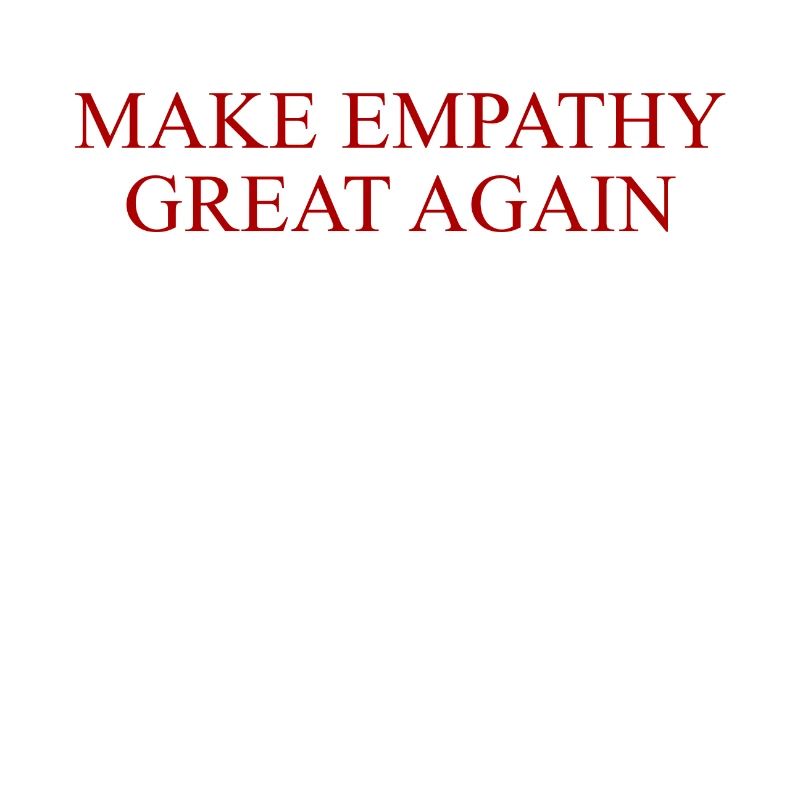 MAKE EMPATHY GREAT AGAIN