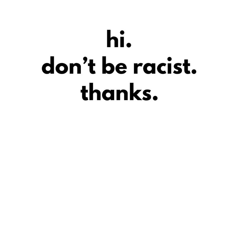 hi. don’t be racist. thanks