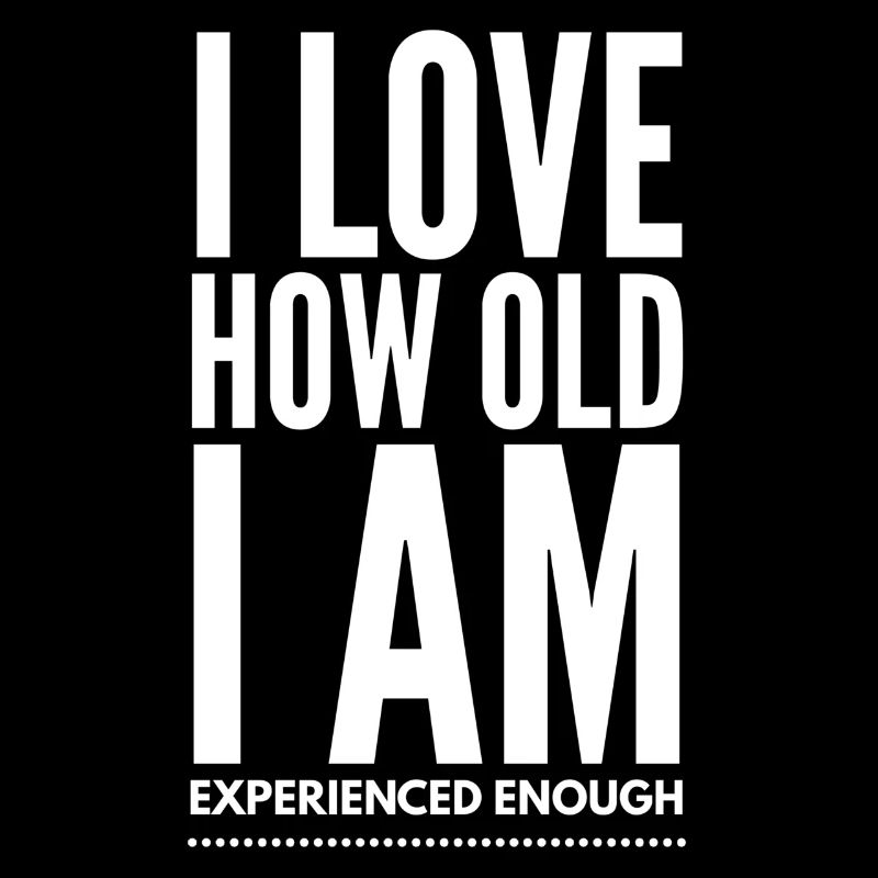 I Love How Old I Am Experienced Enough - Funny Sar