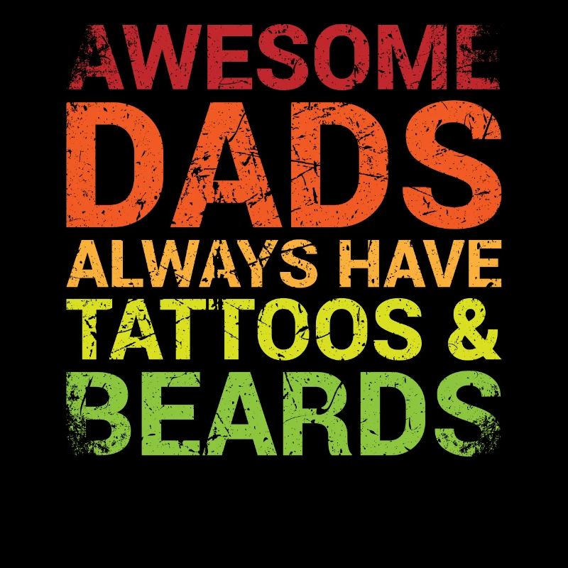 Great Fathers Always Have Tattoos And Beards