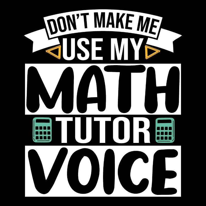 Don't make me use my Math Tutor Voice
