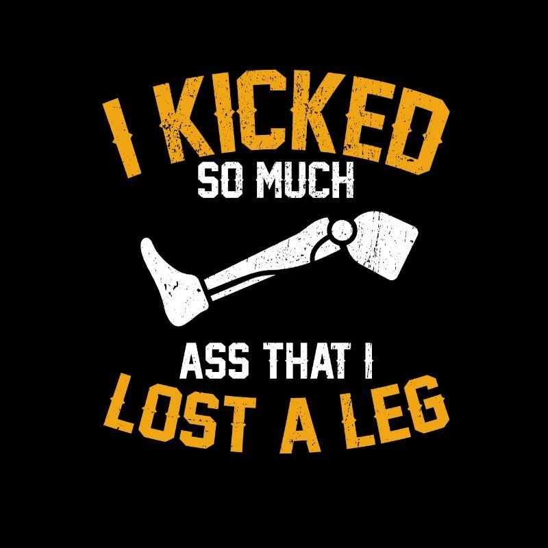 I Kicked So Much Ass That I Lost A Leg Amputee Leg