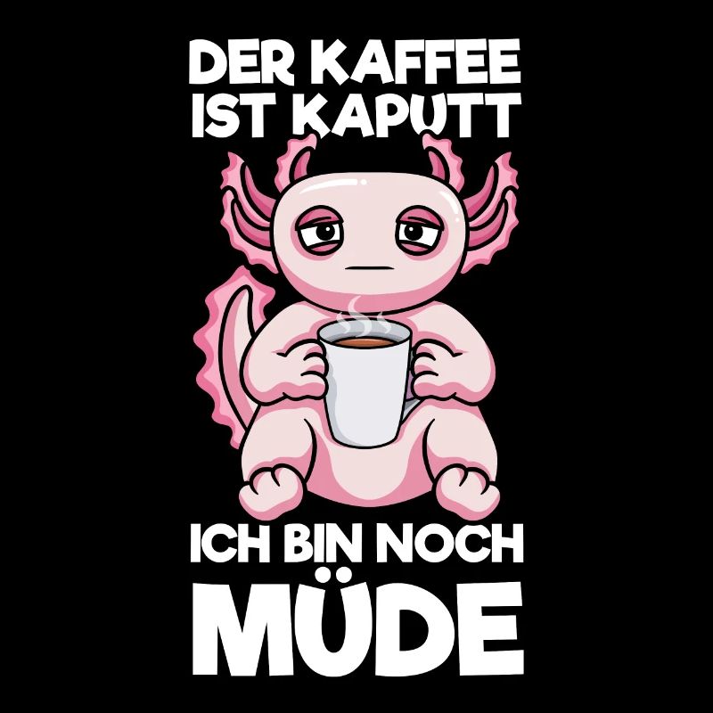 Der Kaffee Ist Kaputt Ich Bin Noch Müde Axolotl