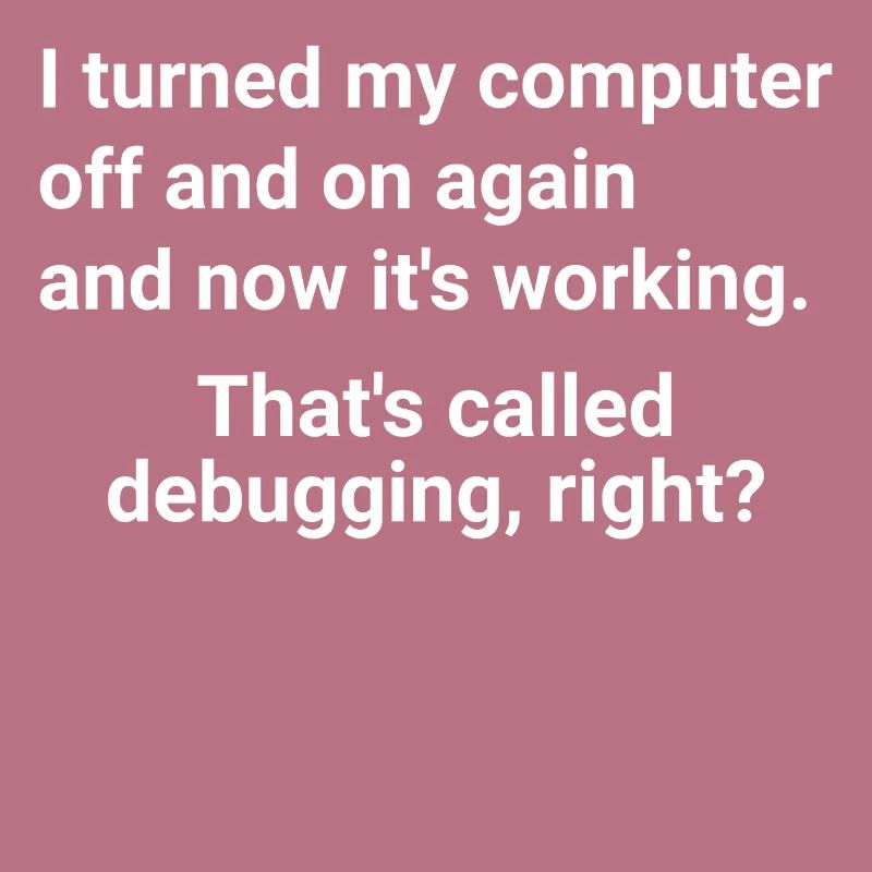 turned computer on and off - debugging right?
