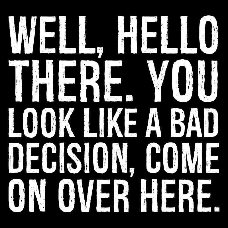 well hello there you look like a bad decision