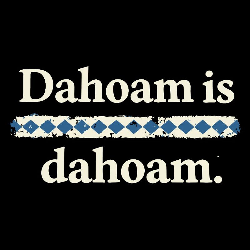 Dahoam is dahoam – Bayerischer Heimat Spruch