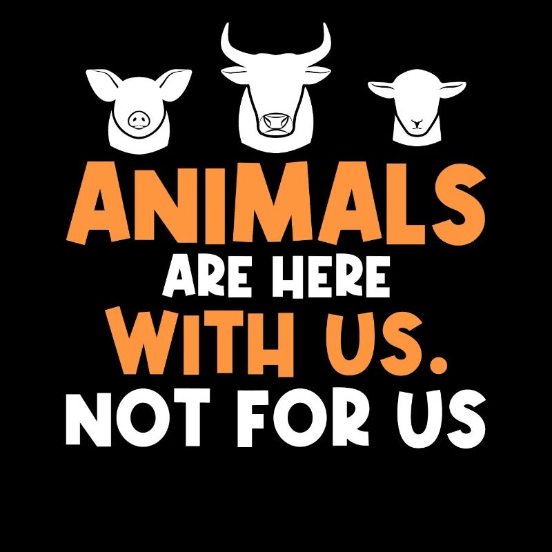 Animals are here with us. Not for us. -Vegan