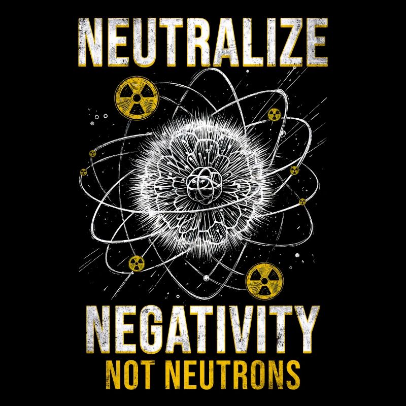 Nuclear Engineer Neutralize Negativity Neutrons