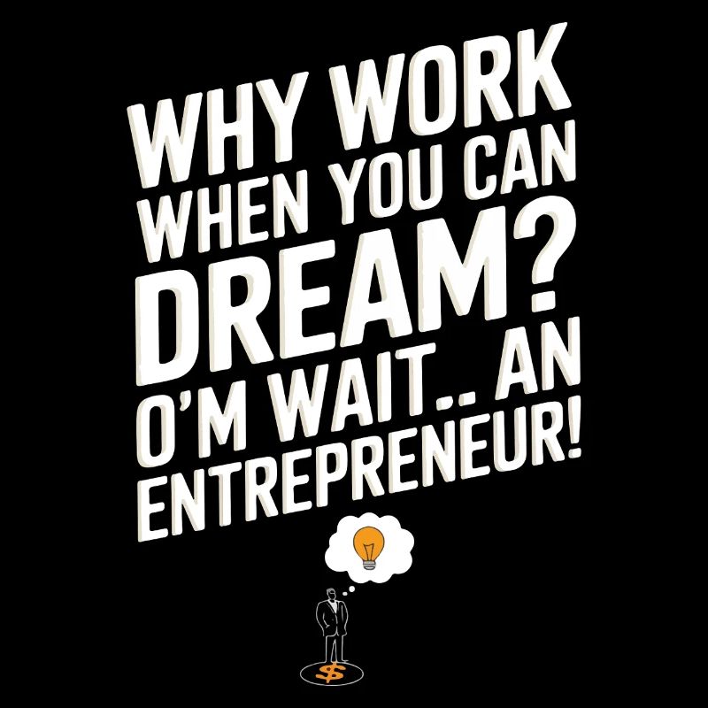 Why work when you can dream? Oh wait… I’m an entre