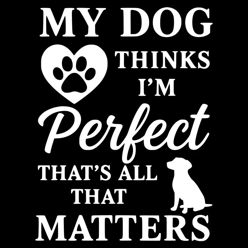 My Dog Thinks I´m Perfect- Thats All That Matters