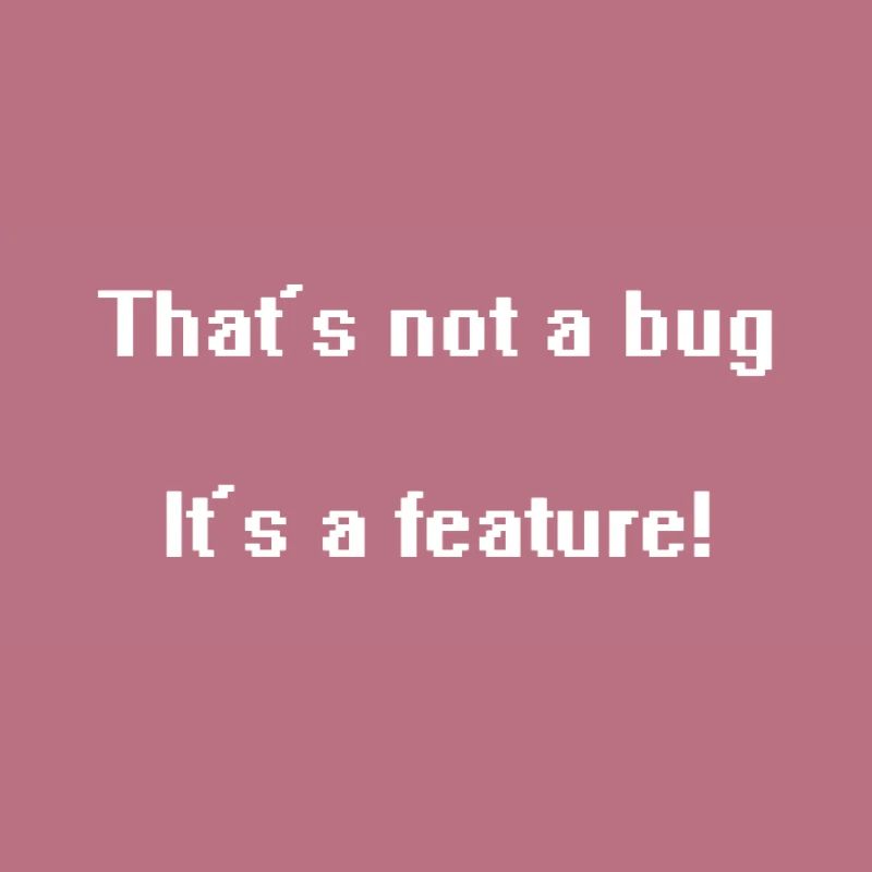 That's not a bug it's a feature!