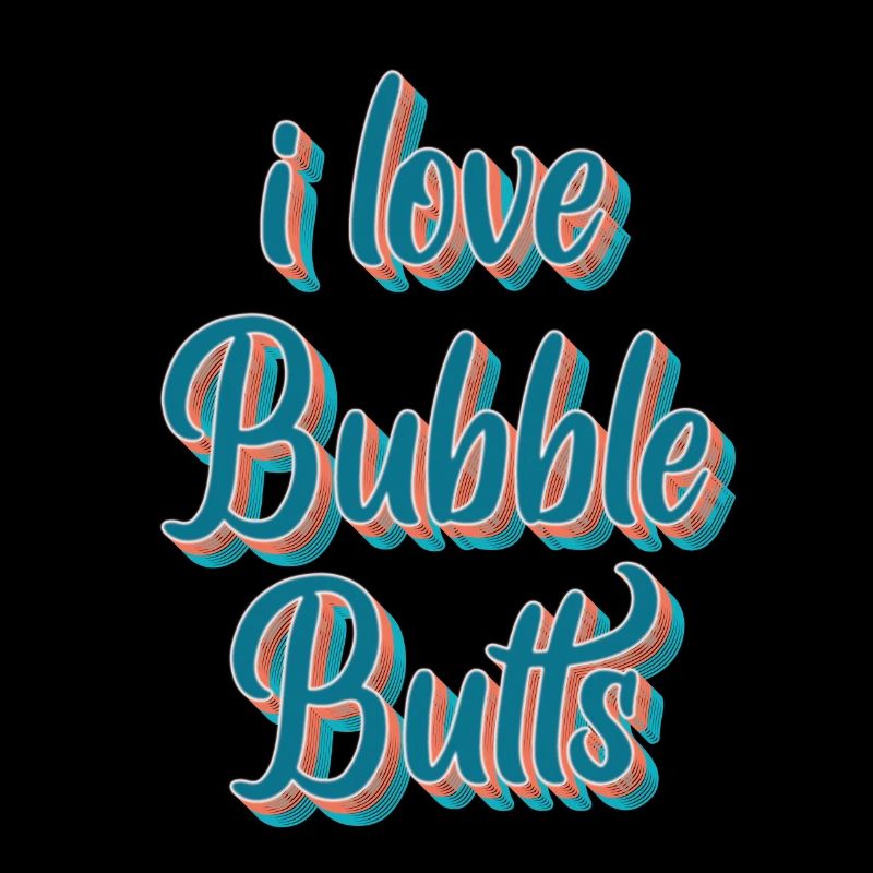 I love Bubble Butts
