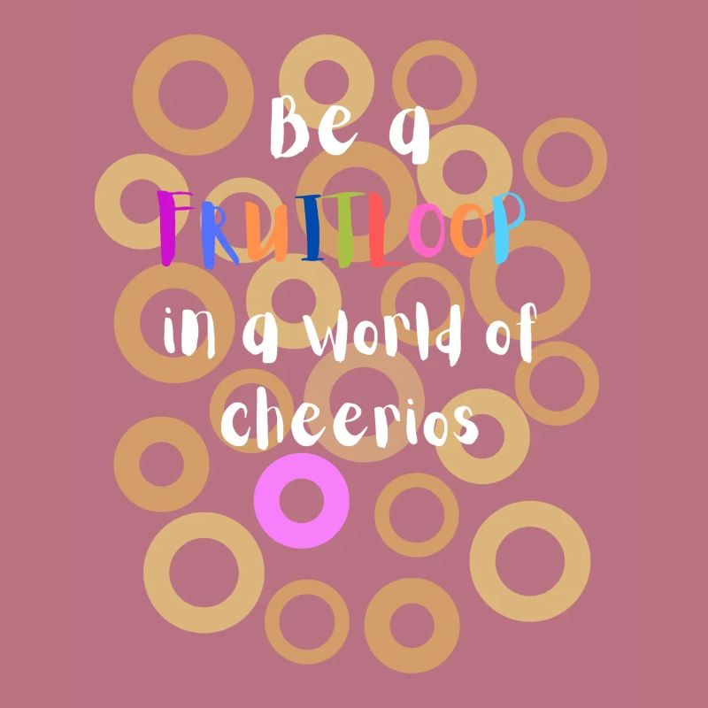 Sei ein Fruitloop in einer Welt der Cheerios