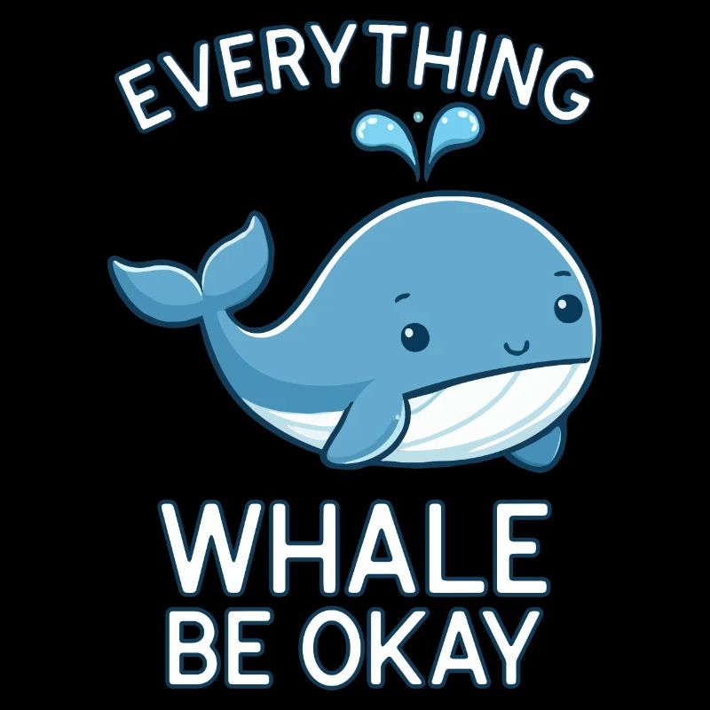 EVERYTHING WHALE BE OKAY
