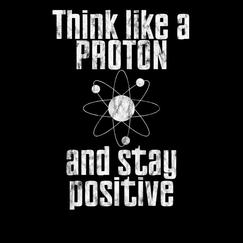 Think Like A Proton And Stay Positive Funny Scienc