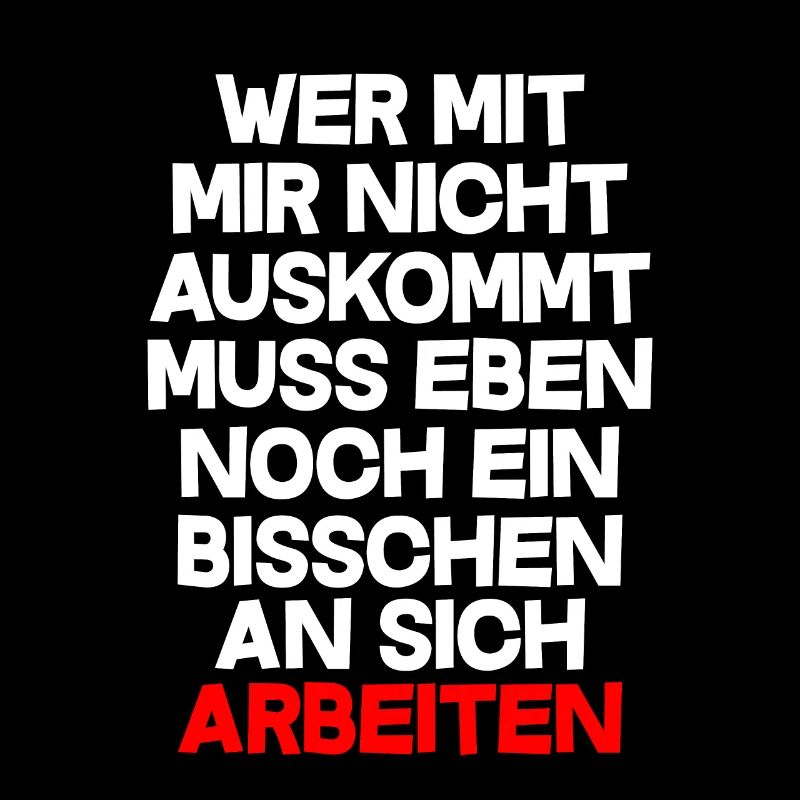 Wer mit mir nicht auskommt muss einbisschen Arbeit