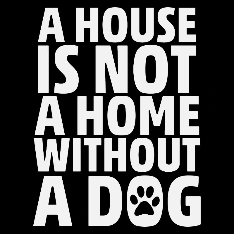A House Is Not A Home Without A Dog