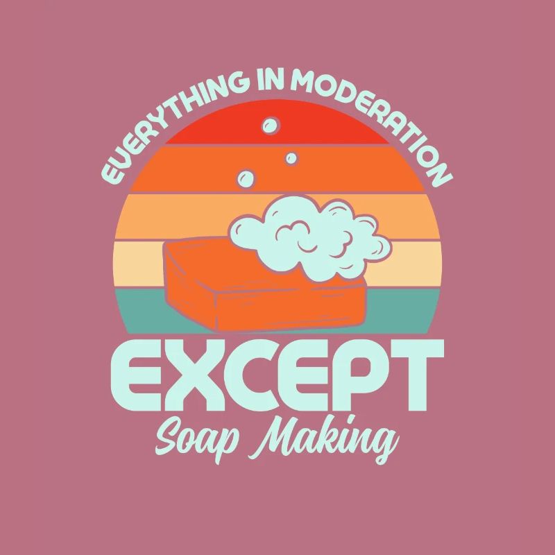 Everything In Moderation Except Soap Making Soapma