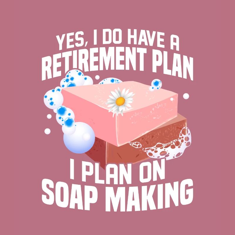 I Do Have A Retirement Plan, I Plan Soap Making So