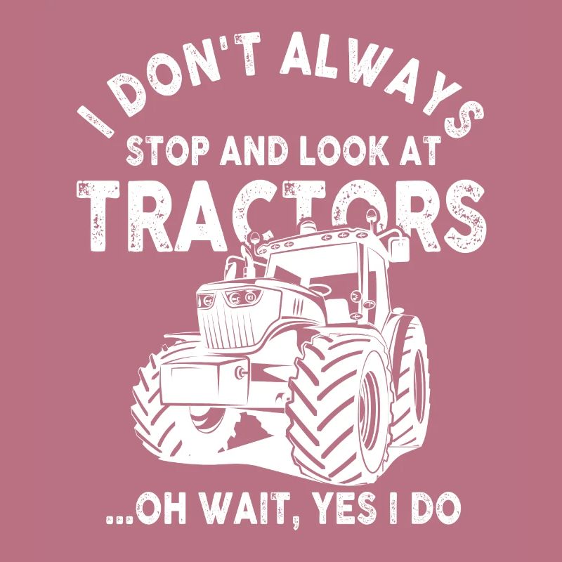 I Don't Always Stop And Look At Tractors