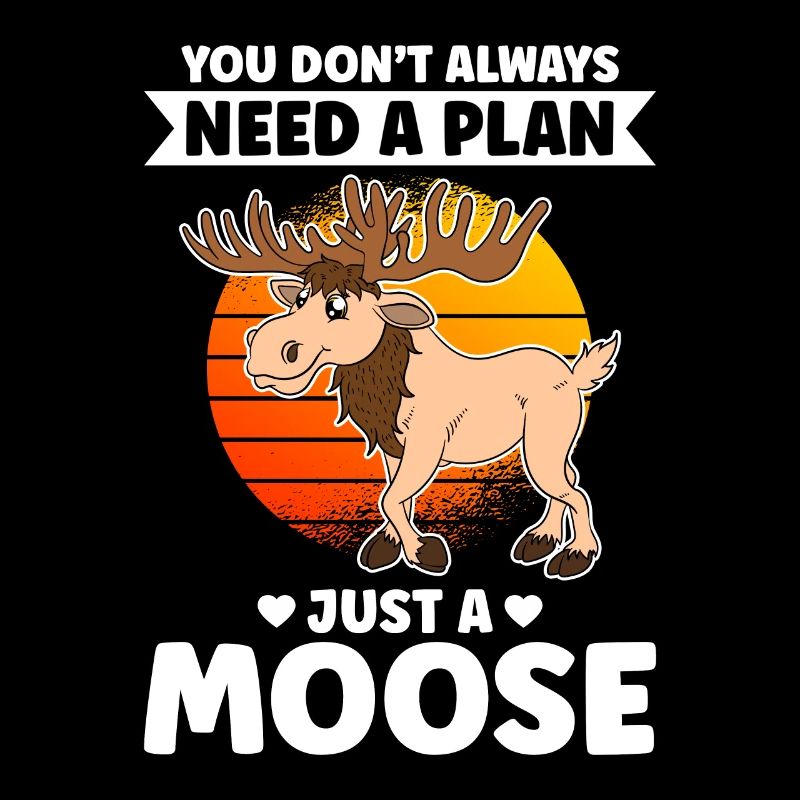You Don't Always Need A Plan Just A Moose