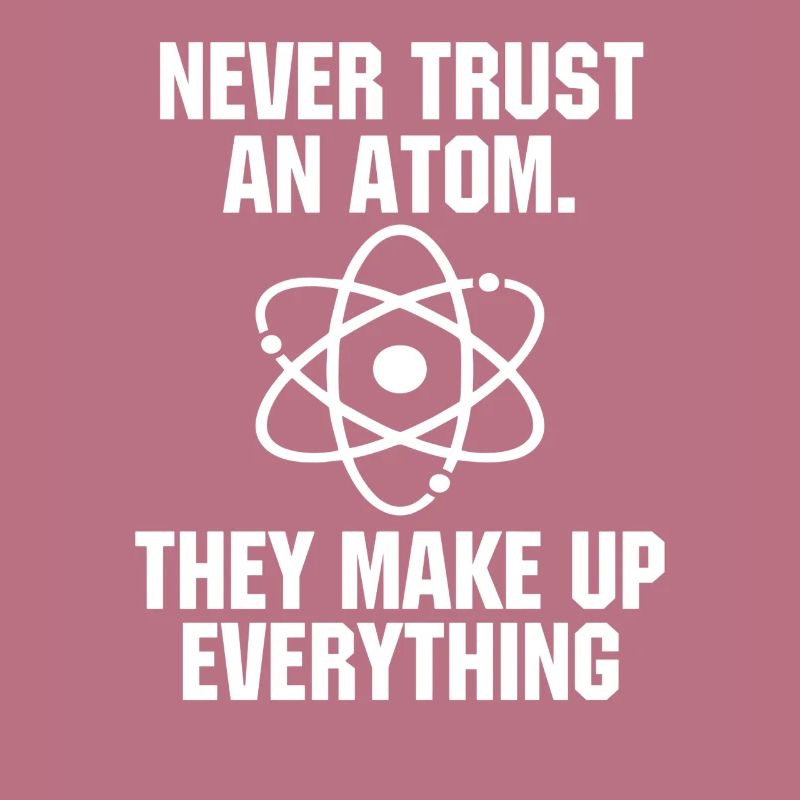 Never Trust an Atom Science Funny Science Teacher