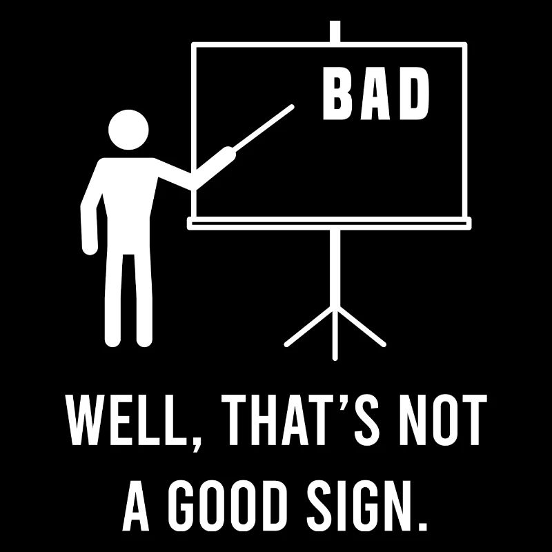 Bad Well, That's Not A Good Sign Sarcastic Mock