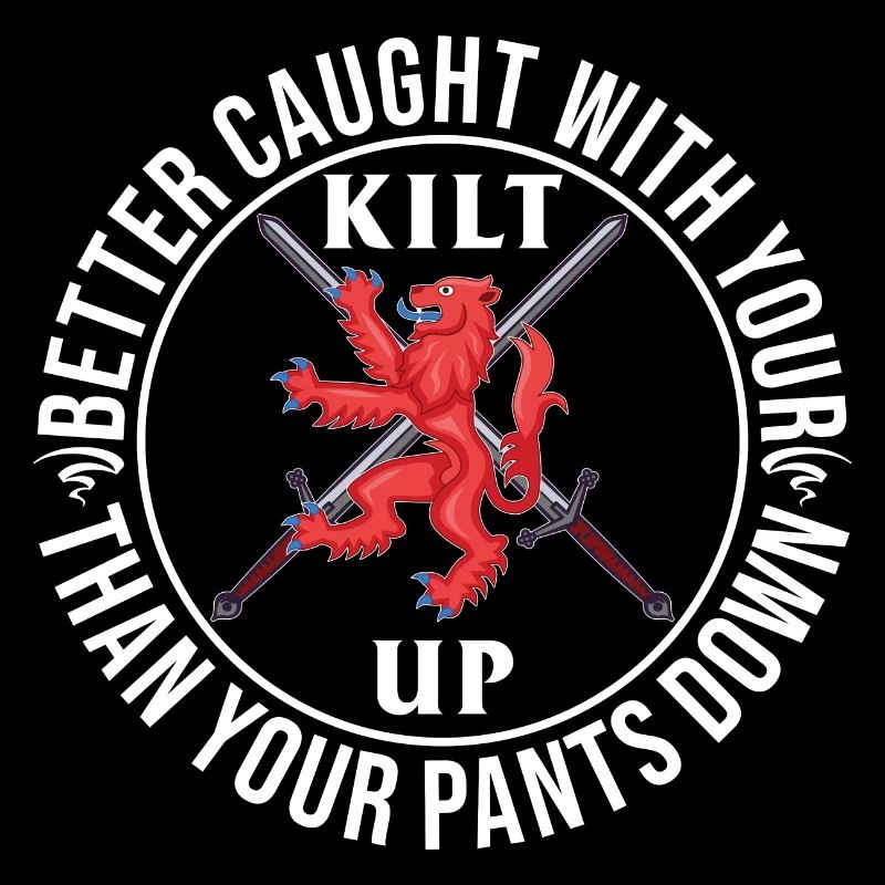 Better Caught With Your Kilt Up Than Your Pants