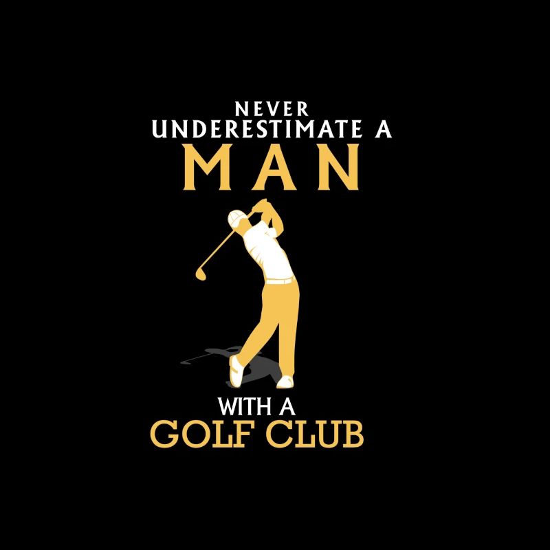 NEVER UNDERESTIMATE A MAN WITH GOLF CLUB!