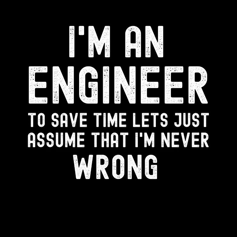 Im An Engineer I m Always Right