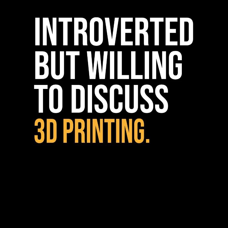 INTROVERTED BUT WILLING TO DISCUSS 3D PRINTING FUN