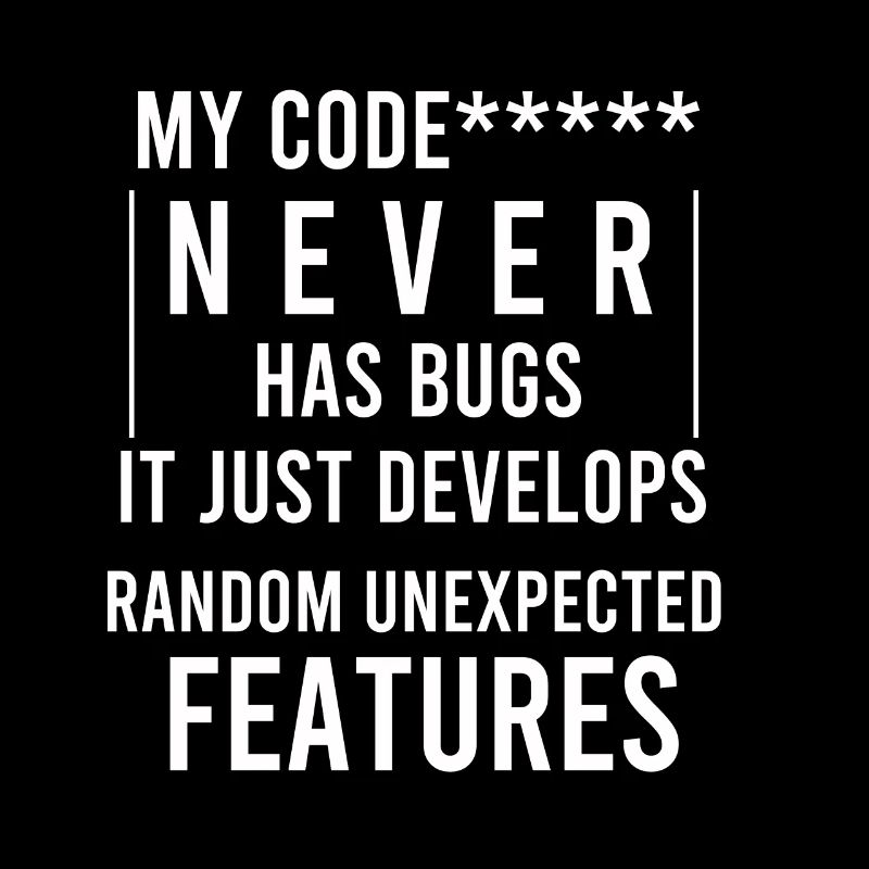 my code never has bugs it just develops random