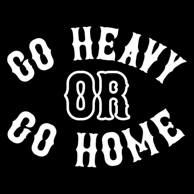 Go Heavy or go home
