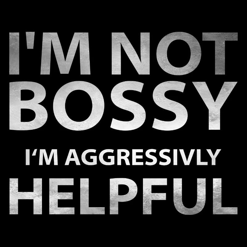 I m not bossy I m aggrressivly helpful